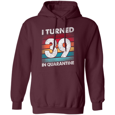 I Turned 39 In Quarantine, Quarantine Birthday, 39th Birthday Gift, Best 39th Pullover Hoodie