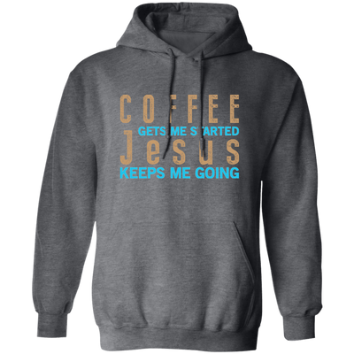 Coffee And Jesus Love, Coffee Gets Me Started, Jesus Keep Me Going Pullover Hoodie