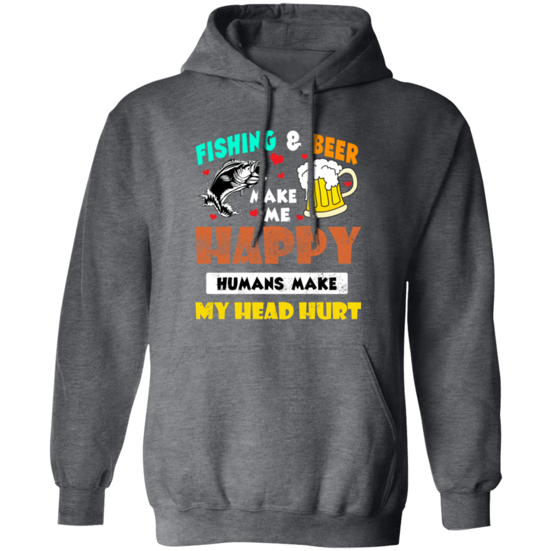Fishing And Beer Make Me Happy, Humans Make My Head Hurt Pullover Hoodie