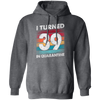 I Turned 39 In Quarantine, Quarantine Birthday, 39th Birthday Gift, Best 39th Pullover Hoodie