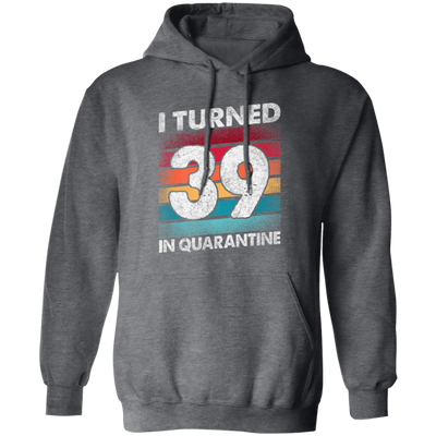 I Turned 39 In Quarantine, Quarantine Birthday, 39th Birthday Gift, Best 39th Pullover Hoodie