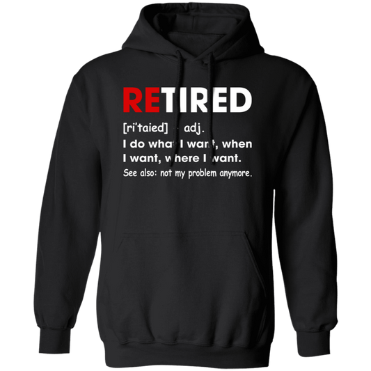 Retired Defination, I Do What I Want, When I Want, Where I Want, Retire Gift Pullover Hoodie