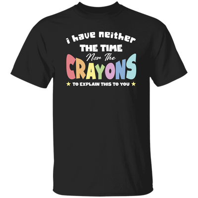 I Have Neither The Time Nor The Crayons To Explain This To You Unisex T-Shirt