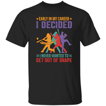 Early In My Career, I Decided, I Never Wanted To Get Out Of Shape Unisex T-Shirt