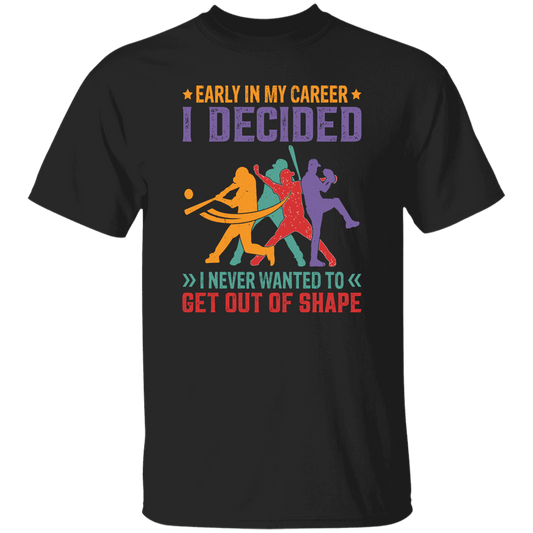 Early In My Career, I Decided, I Never Wanted To Get Out Of Shape Unisex T-Shirt