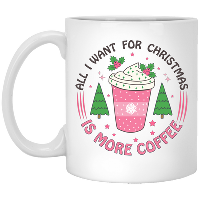 All I Want For Christmas Is More Coffee, Xmas Coffee Cup White Mug