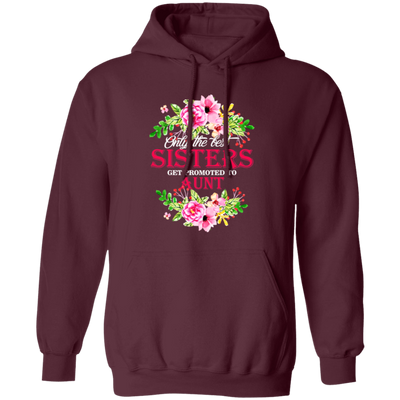 Best Sisters, Only The Best Sisters, Sisters Aunt Gift, Flower Lover Gift Pullover Hoodie