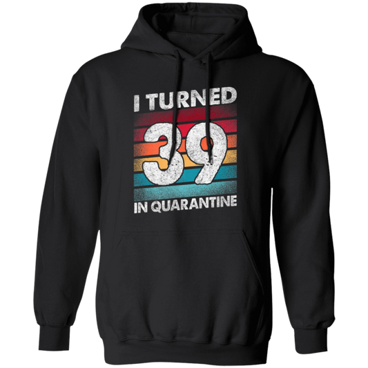 I Turned 39 In Quarantine, Quarantine Birthday, 39th Birthday Gift, Best 39th Pullover Hoodie