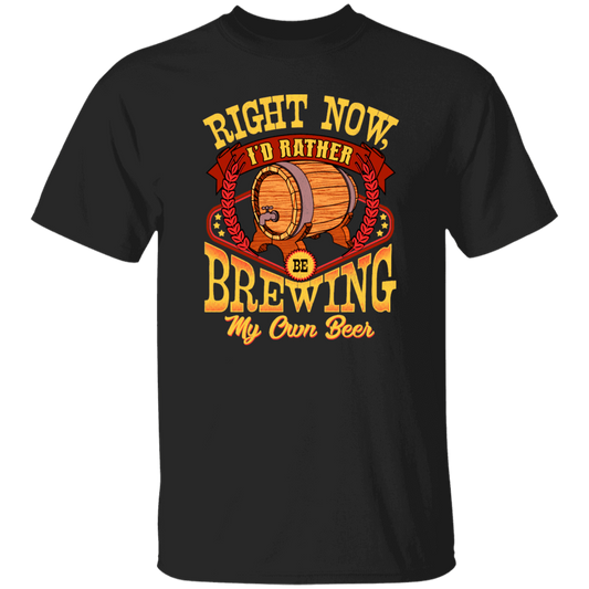 Love Beer Gift, Right Now I Would Rather Be Brewing My Own Beer Unisex T-Shirt