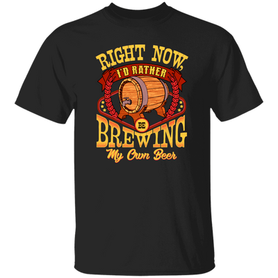 Love Beer Gift, Right Now I Would Rather Be Brewing My Own Beer Unisex T-Shirt