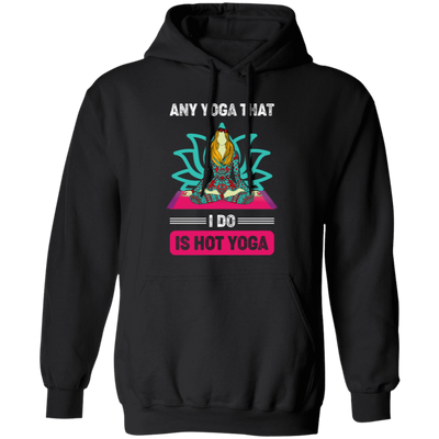 Any Yoga That I Do Is Hot Yoga, Mandala Yoga, Yoga Girl Pullover Hoodie