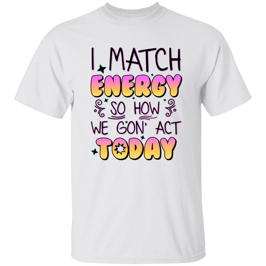 I Match Energy, So How We Gon_ Act Today Unisex T-Shirt