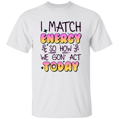 I Match Energy, So How We Gon_ Act Today Unisex T-Shirt