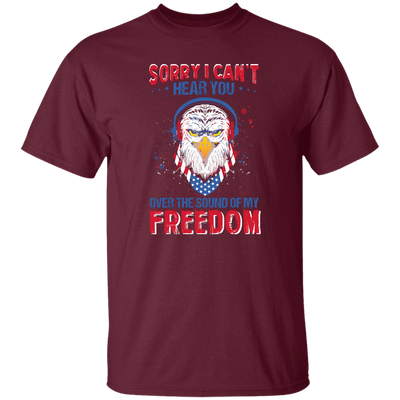 Sorry I Can't Hear You Over The Sound Of My Freedom, Eagle Head, American Unisex T-Shirt