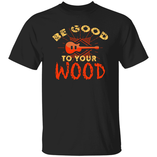 Guitar Lover, Be Good To Your Wood, Music Best Gift, My Music My Life Unisex T-Shirt