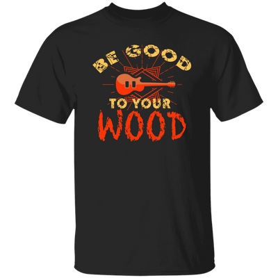 Guitar Lover, Be Good To Your Wood, Music Best Gift, My Music My Life Unisex T-Shirt