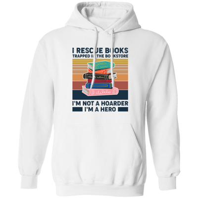 I Rescue Books Trapped In The Bookstore, I'm Not A Hoarder, I'm A Hero Pullover Hoodie