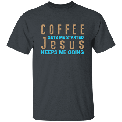 Coffee And Jesus Love, Coffee Gets Me Started, Jesus Keep Me Going Unisex T-Shirt