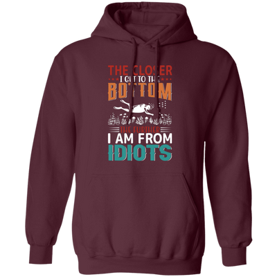 The Closer, I Get To The Bottom, The Further I Am From Idiots Pullover Hoodie