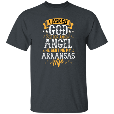 I Asked God For Angel, He Sent Me My Arkansas Wife, My Best Wife, Lover Gift Unisex T-Shirt