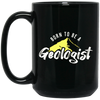 Born To Be A Geologist, Love Geologist, Geologist Gift, I Am A Geologist Black Mug