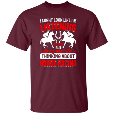 I Might Look Like I'm Listening To You, But I'm Thinking About Horse Racing Unisex T-Shirt