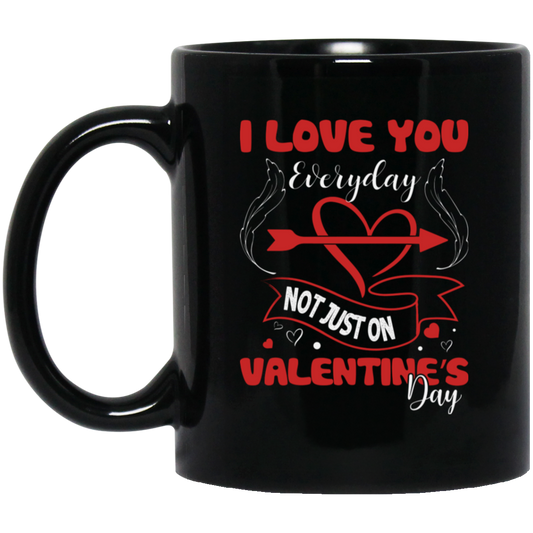 I Love You Everyday, Not Just On Valentine_s Day, Love Valentine, Trendy Valentine Black Mug