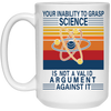 Your Inability To Grasp Science Is Not A Valid Argument Against It White Mug