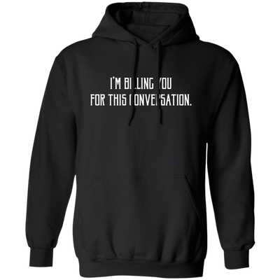 I'm Billing You For This Conversation, Love To Talk To You Pullover Hoodie