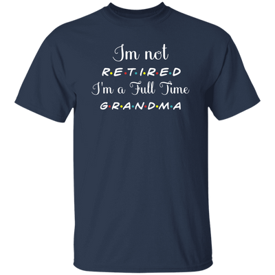 I Am Not Retired, I Am A Full Time Grandma, Gift For Grandma, Retire Lover Unisex T-Shirt