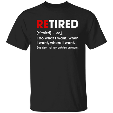 Retired Defination, I Do What I Want, When I Want, Where I Want, Retire Gift Unisex T-Shirt