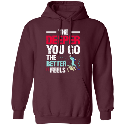 Diving Love Gift, Diver Sea Deep, The Deeper You Go, The Better It Feels Pullover Hoodie