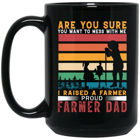 Are You Sure You Want To Mess With Me, I Raise A Farmer Proud Farmer Dad Black Mug