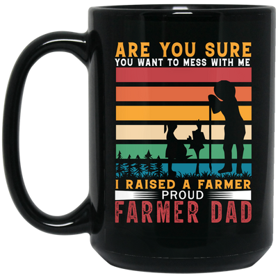 Are You Sure You Want To Mess With Me, I Raise A Farmer Proud Farmer Dad Black Mug