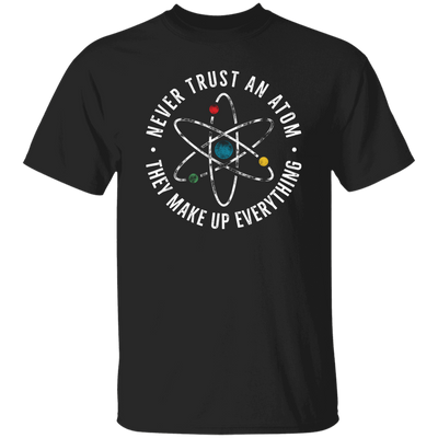 Never Trust An Atom, They Make Up Everything, Chemistry Unisex T-Shirt