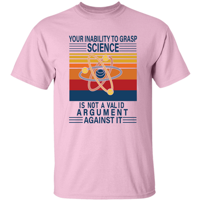 Your Inability To Grasp Science Is Not A Valid Argument Against It Unisex T-Shirt