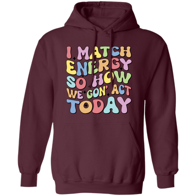 I Match Energy So How We Gonna Act Today, Make Energy Pullover Hoodie