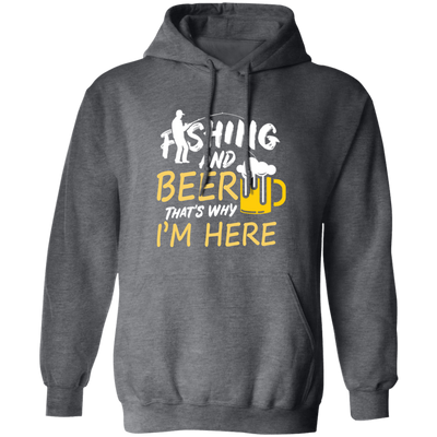 Fishing And Beer, That's Why I'm Here, I Love Fishing, Love Beer, Cheer Pullover Hoodie