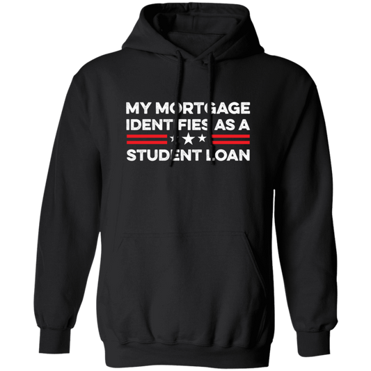 My Mortgage Identifies As A Student Loan Pullover Hoodie