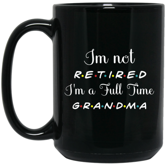 I Am Not Retired, I Am A Full Time Grandma, Gift For Grandma, Retire Lover Black Mug