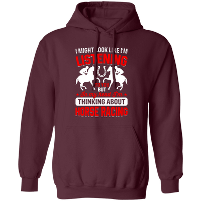 I Might Look Like I'm Listening To You, But I'm Thinking About Horse Racing Pullover Hoodie