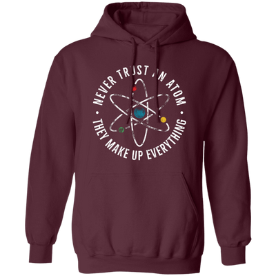 Never Trust An Atom, They Make Up Everything, Chemistry Pullover Hoodie