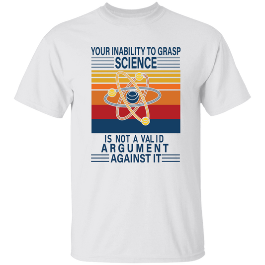 Your Inability To Grasp Science Is Not A Valid Argument Against It Unisex T-Shirt