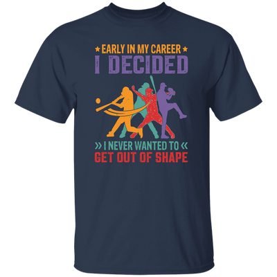 Early In My Career, I Decided, I Never Wanted To Get Out Of Shape Unisex T-Shirt