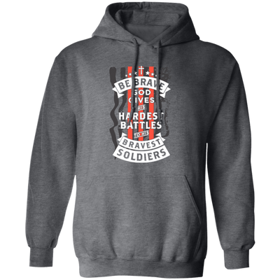 Soldiers Gift, Be Brave, God Gives His Hardest Battles To His Bravest Soldiers Pullover Hoodie