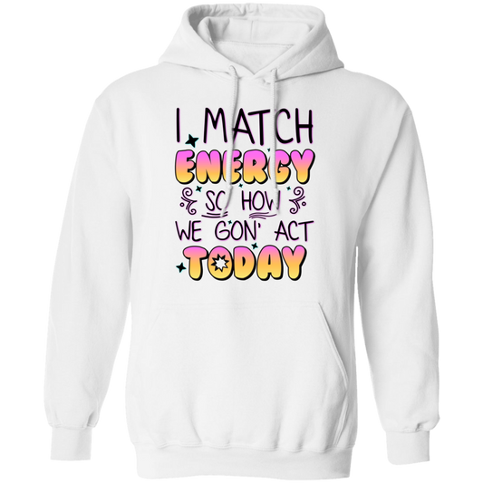 I Match Energy, So How We Gon_ Act Today Pullover Hoodie