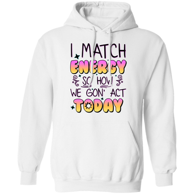 I Match Energy, So How We Gon_ Act Today Pullover Hoodie