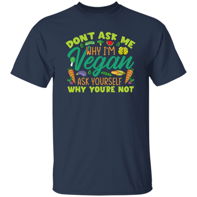 Don't Ask Me Why I'm Vegan, Ask Yourself Why You're Not Unisex T-Shirt