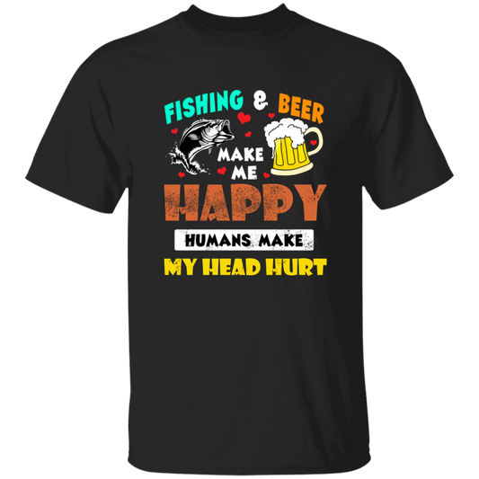 Fishing And Beer Make Me Happy, Humans Make My Head Hurt Unisex T-Shirt