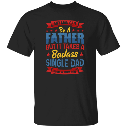 Any Man Can Be A Father, But It Takes A Badass Single Dad Unisex T-Shirt